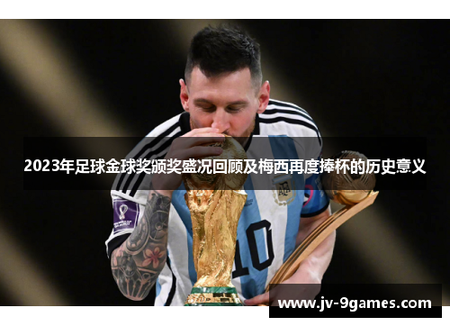 2023年足球金球奖颁奖盛况回顾及梅西再度捧杯的历史意义