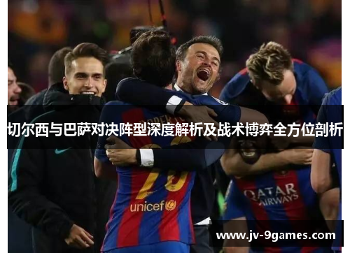 切尔西与巴萨对决阵型深度解析及战术博弈全方位剖析