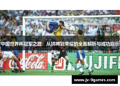 中国世界杯冠军之路：从拼搏到荣耀的全面解析与成功启示