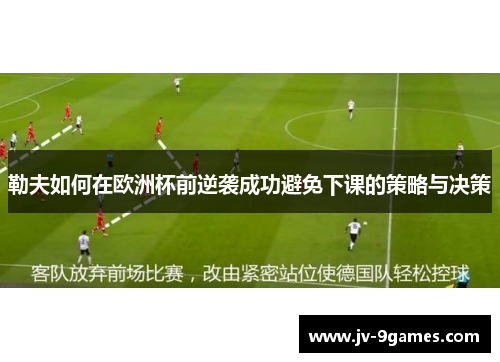 勒夫如何在欧洲杯前逆袭成功避免下课的策略与决策