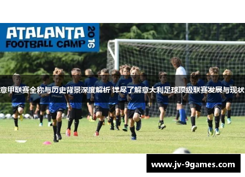 意甲联赛全称与历史背景深度解析 详尽了解意大利足球顶级联赛发展与现状