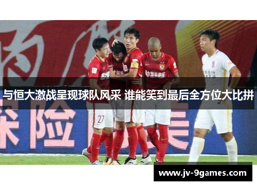 与恒大激战呈现球队风采 谁能笑到最后全方位大比拼