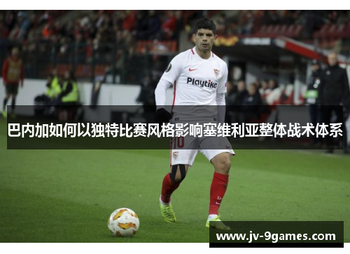 巴内加如何以独特比赛风格影响塞维利亚整体战术体系