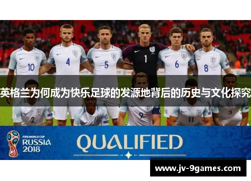 英格兰为何成为快乐足球的发源地背后的历史与文化探究