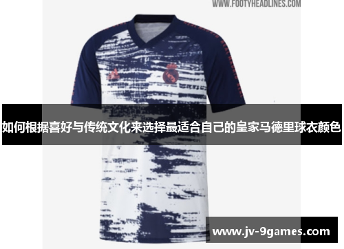如何根据喜好与传统文化来选择最适合自己的皇家马德里球衣颜色