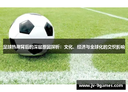 足球热潮背后的深层原因探析：文化、经济与全球化的交织影响