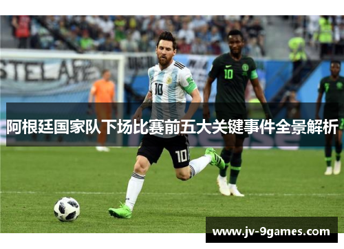 阿根廷国家队下场比赛前五大关键事件全景解析