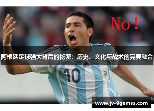阿根廷足球强大背后的秘密：历史、文化与战术的完美融合