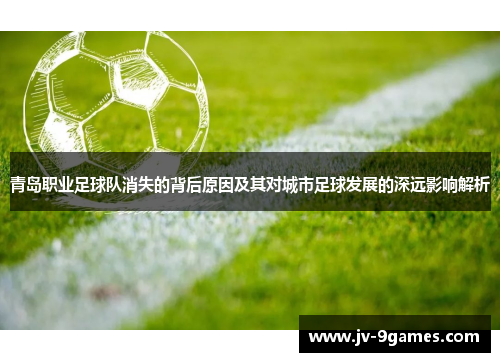 青岛职业足球队消失的背后原因及其对城市足球发展的深远影响解析