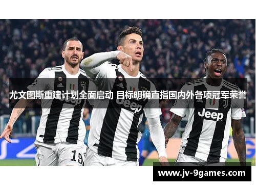 尤文图斯重建计划全面启动 目标明确直指国内外各项冠军荣誉