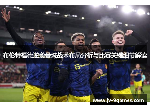 布伦特福德逆袭曼城战术布局分析与比赛关键细节解读