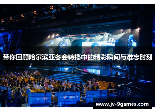 带你回顾哈尔滨亚冬会转播中的精彩瞬间与难忘时刻