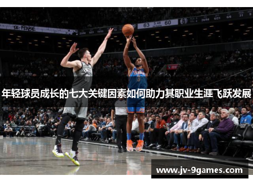 年轻球员成长的七大关键因素如何助力其职业生涯飞跃发展