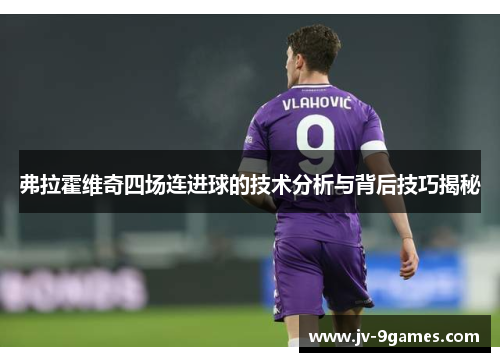 弗拉霍维奇四场连进球的技术分析与背后技巧揭秘