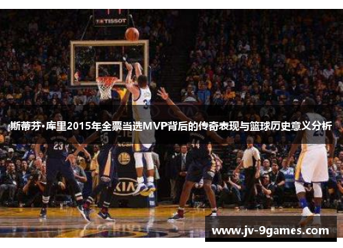 斯蒂芬·库里2015年全票当选MVP背后的传奇表现与篮球历史意义分析