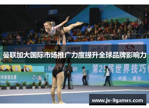 曼联加大国际市场推广力度提升全球品牌影响力