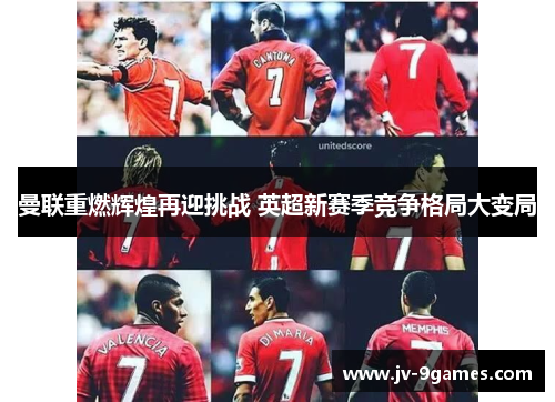曼联重燃辉煌再迎挑战 英超新赛季竞争格局大变局