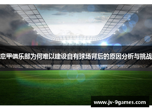 意甲俱乐部为何难以建设自有球场背后的原因分析与挑战
