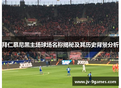 拜仁慕尼黑主场球场名称揭秘及其历史背景分析