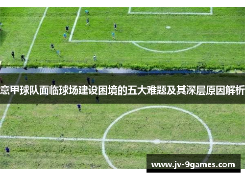 意甲球队面临球场建设困境的五大难题及其深层原因解析