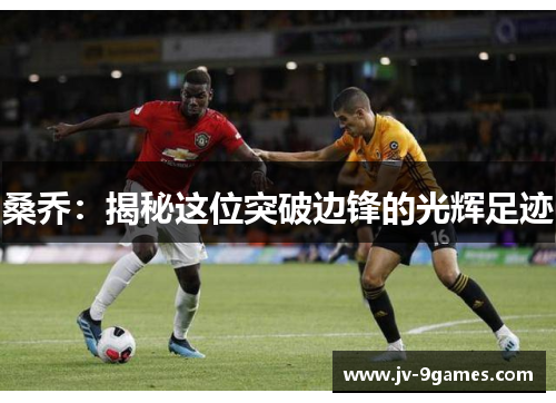 桑乔：揭秘这位突破边锋的光辉足迹