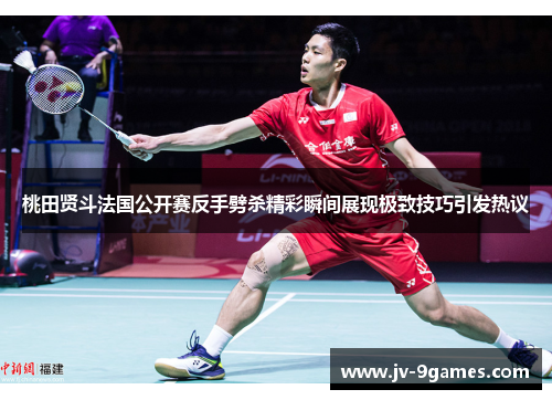 桃田贤斗法国公开赛反手劈杀精彩瞬间展现极致技巧引发热议