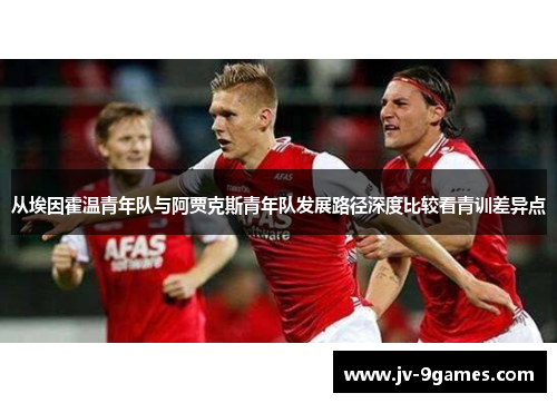 从埃因霍温青年队与阿贾克斯青年队发展路径深度比较看青训差异点