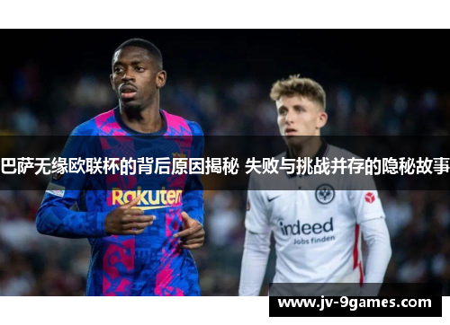 巴萨无缘欧联杯的背后原因揭秘 失败与挑战并存的隐秘故事