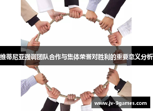 维蒂尼亚强调团队合作与集体荣誉对胜利的重要意义分析