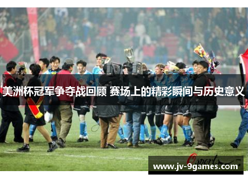 美洲杯冠军争夺战回顾 赛场上的精彩瞬间与历史意义