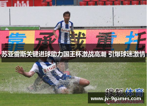 苏亚雷斯关键进球助力国王杯激战高潮 引爆球迷激情