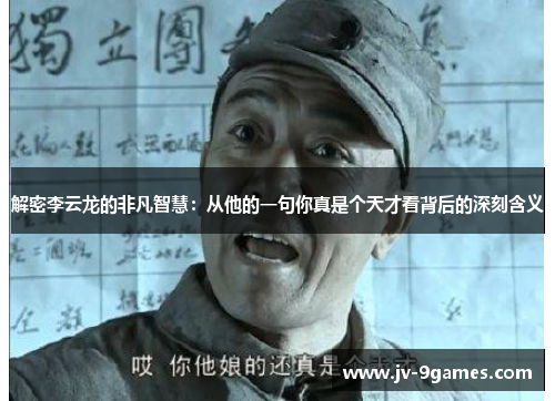 解密李云龙的非凡智慧：从他的一句你真是个天才看背后的深刻含义