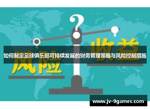 如何制定足球俱乐部可持续发展的财务管理策略与风险控制措施