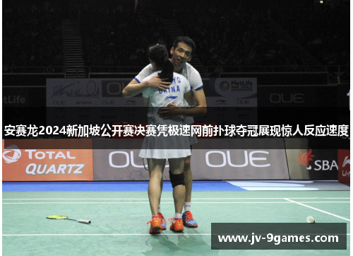 安赛龙2024新加坡公开赛决赛凭极速网前扑球夺冠展现惊人反应速度