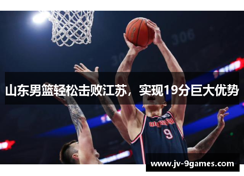 山东男篮轻松击败江苏，实现19分巨大优势