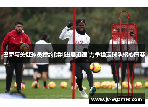 巴萨与关键球员续约谈判进展迅速 力争稳定球队核心阵容