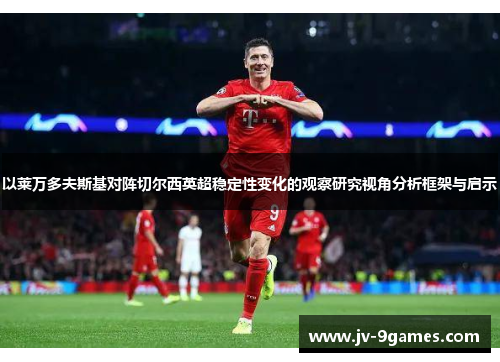 以莱万多夫斯基对阵切尔西英超稳定性变化的观察研究视角分析框架与启示