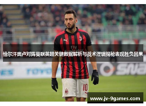 恰尔汗奥卢对阵曼联英超关键数据解析与战术逻辑揭秘表现胜负因果