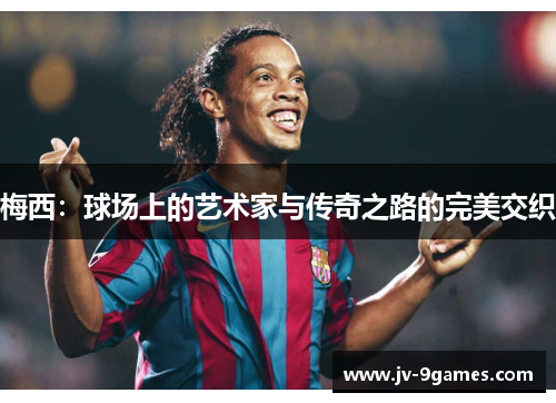 梅西：球场上的艺术家与传奇之路的完美交织
