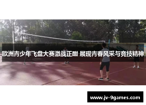 欧洲青少年飞盘大赛激战正酣 展现青春风采与竞技精神
