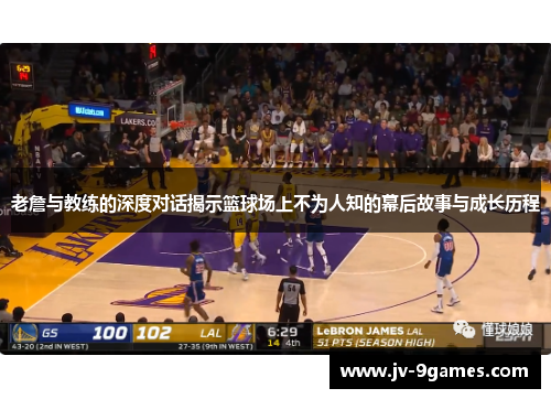 老詹与教练的深度对话揭示篮球场上不为人知的幕后故事与成长历程