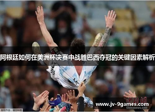 阿根廷如何在美洲杯决赛中战胜巴西夺冠的关键因素解析